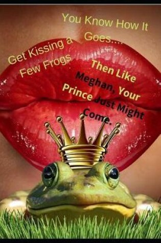 Cover of You Know How It Goes, Get Kissing a Few Frogs, Then Like Meghan, Your Prince Just Might Come.