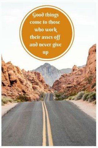 Cover of Good things come to those who work their asses off and never give up