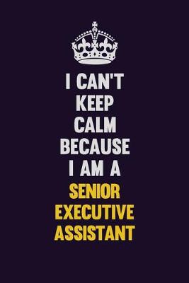 Book cover for I Can't Keep Calm Because I Am A Senior Executive Assistant