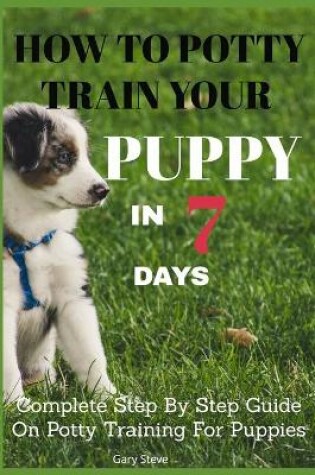 Cover of How To Potty Train Your Puppy In 7 days