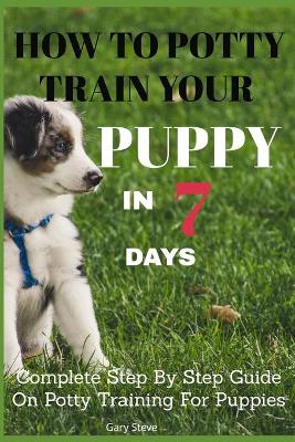 Cover of How To Potty Train Your Puppy In 7 days