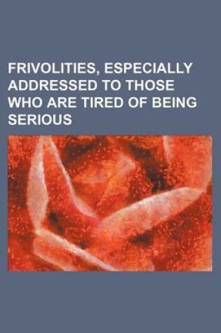 Cover of Frivolities, Especially Addressed to Those Who Are Tired of Being Serious