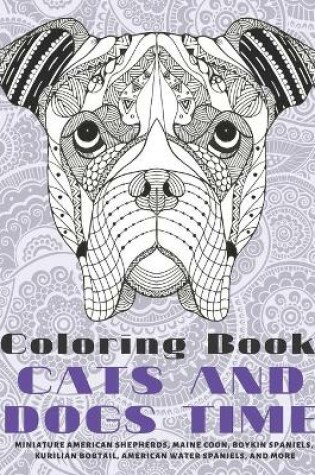 Cover of Cats and Dogs Time - Coloring Book - Miniature American Shepherds, Maine Coon, Boykin Spaniels, Kurilian Bobtail, American Water Spaniels, and more