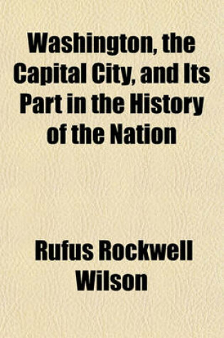 Cover of Washington, the Capital City, and Its Part in the History of the Nation