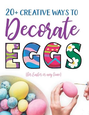 Book cover for 20+ Creative Ways to Decorate Eggs (for Easter or any time)