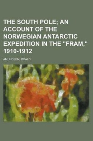 Cover of The South Pole; An Account of the Norwegian Antarctic Expedition in the Fram, 1910-1912 Volume 2