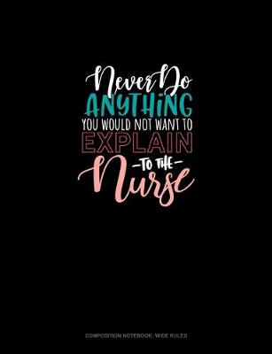 Cover of Never Do Anything You Would Not Want To Explain To The Nurse