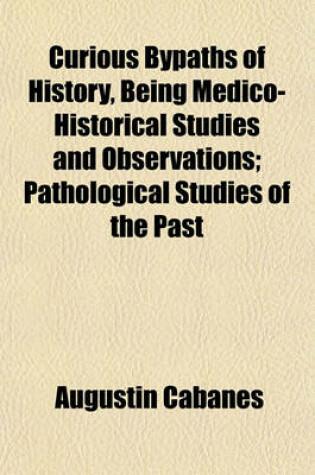 Cover of Curious Bypaths of History, Being Medico-Historical Studies and Observations; Pathological Studies of the Past