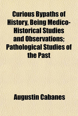 Book cover for Curious Bypaths of History, Being Medico-Historical Studies and Observations; Pathological Studies of the Past