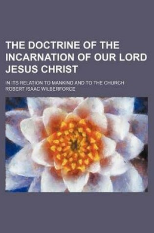 Cover of The Doctrine of the Incarnation of Our Lord Jesus Christ; In Its Relation to Mankind and to the Church