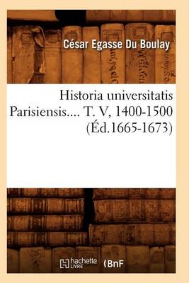 Book cover for Historia Universitatis Parisiensis. Tome V, 1400-1500 (Ed.1665-1673)