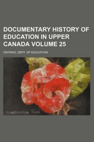 Cover of Documentary History of Education in Upper Canada Volume 25