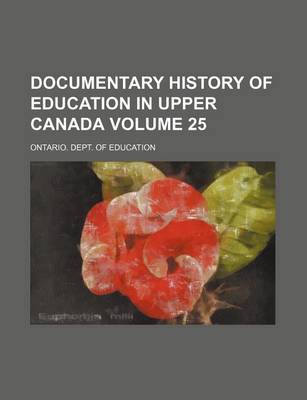 Book cover for Documentary History of Education in Upper Canada Volume 25