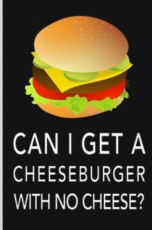 Cover of Can I Get a Cheeseburger with No Cheese?