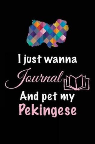 Cover of I Just Wanna Journal And Pet My Pekingese