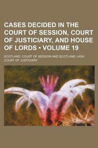 Cover of Cases Decided in the Court of Session, Court of Justiciary, and House of Lords (Volume 19)