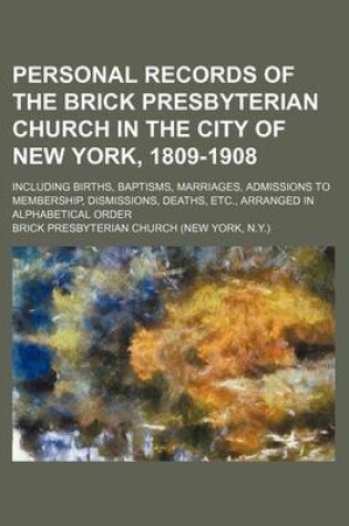 Cover of Personal Records of the Brick Presbyterian Church in the City of New York, 1809-1908; Including Births, Baptisms, Marriages, Admissions to Membership, Dismissions, Deaths, Etc., Arranged in Alphabetical Order