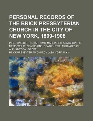 Book cover for Personal Records of the Brick Presbyterian Church in the City of New York, 1809-1908; Including Births, Baptisms, Marriages, Admissions to Membership, Dismissions, Deaths, Etc., Arranged in Alphabetical Order