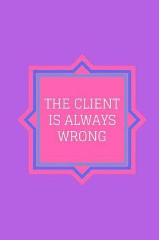Cover of The Client Is Always Wrong