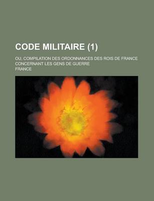 Book cover for Code Militaire; Ou, Compilation Des Ordonnances Des Rois de France Concernant Les Gens de Guerre (1 )