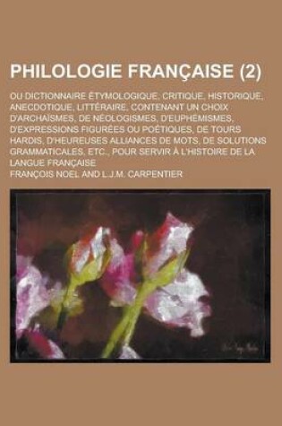 Cover of Philologie Francaise; Ou Dictionnaire Etymologique, Critique, Historique, Anecdotique, Litteraire, Contenant Un Choix D'Archaismes, de Neologismes, D'