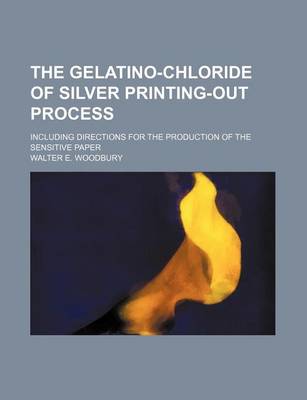Book cover for The Gelatino-Chloride of Silver Printing-Out Process; Including Directions for the Production of the Sensitive Paper