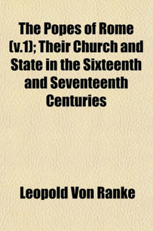 Cover of The Popes of Rome (V.1); Their Church and State in the Sixteenth and Seventeenth Centuries