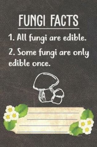 Cover of Fungi Facts All Fungi Are Edible Some Fungi Are Only Edible Once Notebook Journal