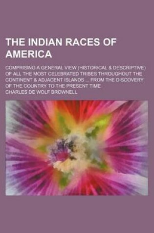 Cover of The Indian Races of America; Comprising a General View (Historical & Descriptive) of All the Most Celebrated Tribes Throughout the Continent & Adjacent Islands from the Discovery of the Country to the Present Time