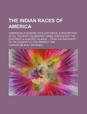 Book cover for The Indian Races of America; Comprising a General View (Historical & Descriptive) of All the Most Celebrated Tribes Throughout the Continent & Adjacent Islands from the Discovery of the Country to the Present Time