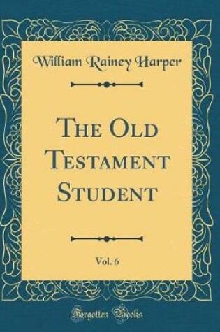 Cover of The Old Testament Student, Vol. 6 (Classic Reprint)