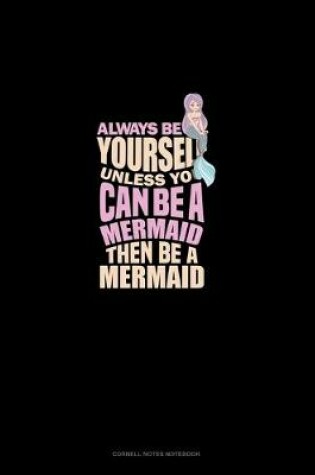 Cover of Always Be Yourself Unless You Can Be A Mermaid Then Be A Mermaid