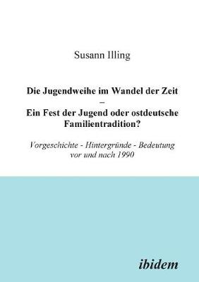 Book cover for Die Jugendweihe im Wandel der Zeit - Ein Fest der Jugend oder ostdeutsche Familientradition?. Vorgeschichte - Hintergr nde - Bedeutung vor und nach 1990