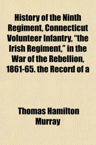 Cover of History of the Ninth Regiment, Connecticut Volunteer Infantry, "The Irish Regiment," in the War of the Rebellion, 1861-65. the Record of a