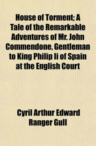 Cover of House of Torment; A Tale of the Remarkable Adventures of Mr. John Commendone, Gentleman to King Philip II of Spain at the English Court