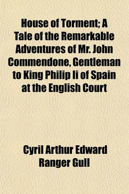 Book cover for House of Torment; A Tale of the Remarkable Adventures of Mr. John Commendone, Gentleman to King Philip II of Spain at the English Court