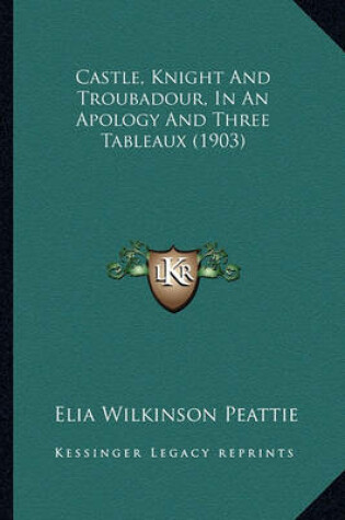 Cover of Castle, Knight and Troubadour, in an Apology and Three Tablecastle, Knight and Troubadour, in an Apology and Three Tableaux (1903) Aux (1903)