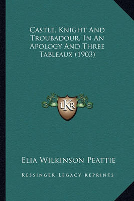 Book cover for Castle, Knight and Troubadour, in an Apology and Three Tablecastle, Knight and Troubadour, in an Apology and Three Tableaux (1903) Aux (1903)