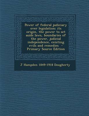 Book cover for Power of Federal Judiciary Over Legislation; Its Origin, the Power to Set Aside Laws, Boundaries of the Power, Judicial Independence, Existing Evils and Remedies - Primary Source Edition