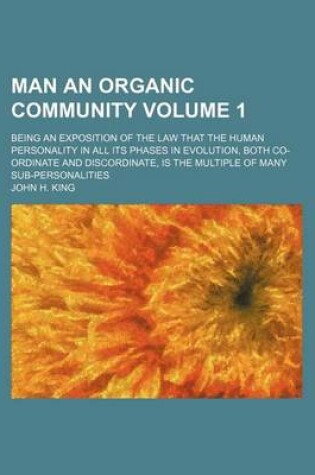 Cover of Man an Organic Community; Being an Exposition of the Law That the Human Personality in All Its Phases in Evolution, Both Co-Ordinate and Discordinate, Is the Multiple of Many Sub-Personalities Volume 1