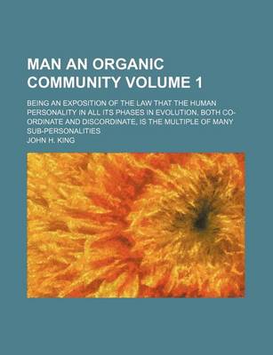 Book cover for Man an Organic Community; Being an Exposition of the Law That the Human Personality in All Its Phases in Evolution, Both Co-Ordinate and Discordinate, Is the Multiple of Many Sub-Personalities Volume 1