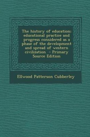 Cover of The History of Education; Educational Practice and Progress Considered as a Phase of the Development and Spread of Western Civilization - Primary Sour
