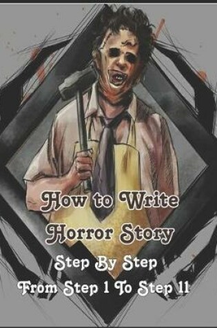 Cover of How to Write a Horror Story, Step By Step From Step 1 To Step 11