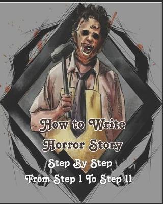 Book cover for How to Write a Horror Story, Step By Step From Step 1 To Step 11