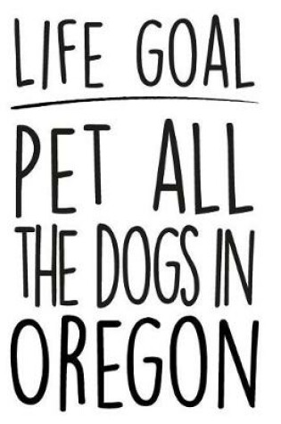 Cover of Life Goals Pet All the Dogs in Oregon