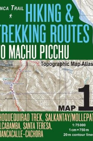 Cover of Inca Trail Map 1 Hiking & Trekking Routes to Machu Picchu Topographic Map Atlas Choquequirao Trek, Salkantay/Mollepata, Vilcabamba, Santa Teresa, Huancacalle-Cachora 1