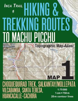 Cover of Inca Trail Map 1 Hiking & Trekking Routes to Machu Picchu Topographic Map Atlas Choquequirao Trek, Salkantay/Mollepata, Vilcabamba, Santa Teresa, Huancacalle-Cachora 1