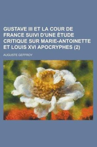 Cover of Gustave III Et La Cour de France Suivi D'Une Etude Critique Sur Marie-Antoinette Et Louis XVI Apocryphes (2)