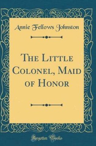 Cover of The Little Colonel, Maid of Honor (Classic Reprint)
