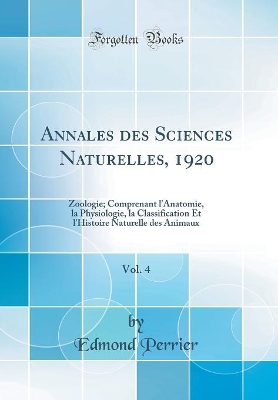 Book cover for Annales des Sciences Naturelles, 1920, Vol. 4: Zoologie; Comprenant l'Anatomie, la Physiologie, la Classification Et l'Histoire Naturelle des Animaux (Classic Reprint)